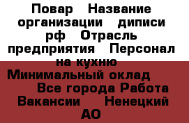 Повар › Название организации ­ диписи.рф › Отрасль предприятия ­ Персонал на кухню › Минимальный оклад ­ 26 000 - Все города Работа » Вакансии   . Ненецкий АО